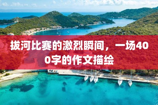 拔河比赛的激烈瞬间，一场400字的作文描绘