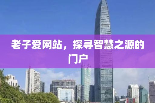 老子爱网站，探寻智慧之源的门户