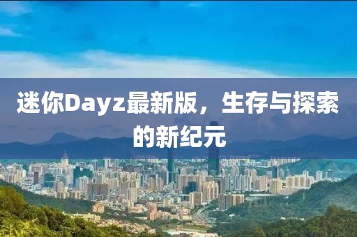 迷你Dayz最新版，生存与探索的新纪元