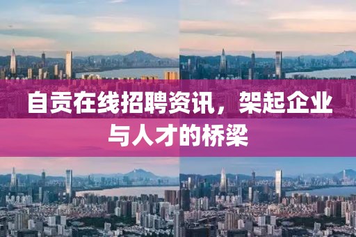 自贡在线招聘资讯，架起企业与人才的桥梁