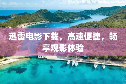 迅雷电影下载，高速便捷，畅享观影体验
