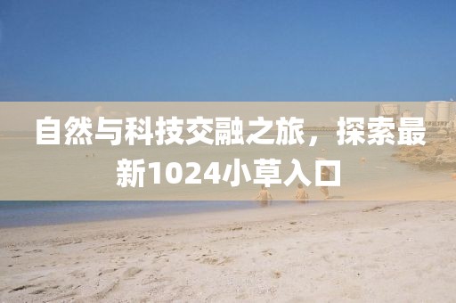 自然与科技交融之旅，探索最新1024小草入口