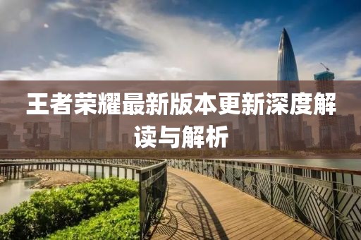 王者荣耀最新版本更新深度解读与解析