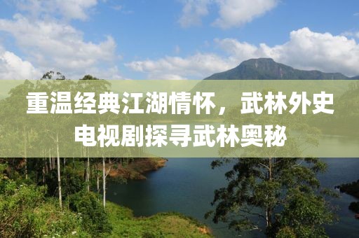 重温经典江湖情怀，武林外史电视剧探寻武林奥秘
