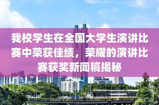 我校学生在全国大学生演讲比赛中荣获佳绩，荣耀的演讲比赛获奖新闻稿揭秘