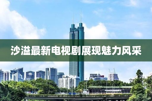 沙溢最新电视剧展现魅力风采