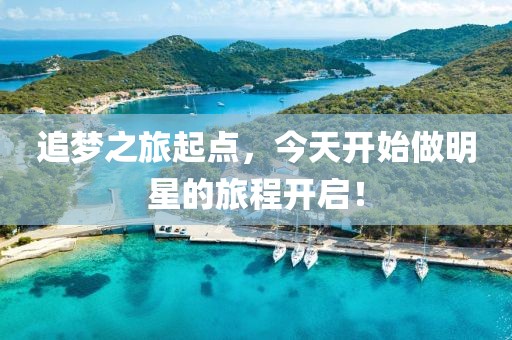 追梦之旅起点，今天开始做明星的旅程开启！