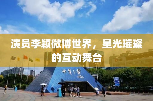 演员李颖微博世界，星光璀璨的互动舞台