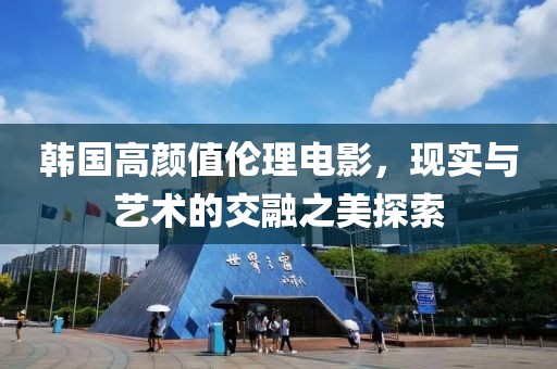 韩国高颜值伦理电影，现实与艺术的交融之美探索