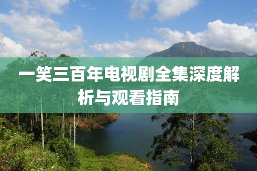 一笑三百年电视剧全集深度解析与观看指南