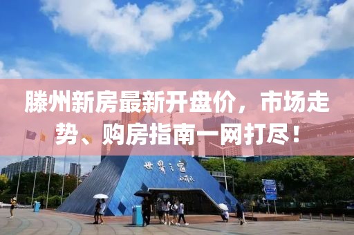 滕州新房最新开盘价，市场走势、购房指南一网打尽！