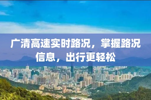 广清高速实时路况，掌握路况信息，出行更轻松