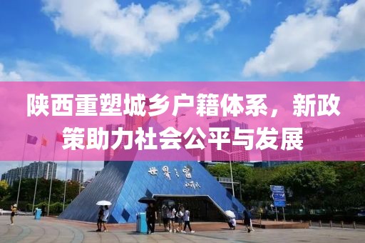 陕西重塑城乡户籍体系，新政策助力社会公平与发展