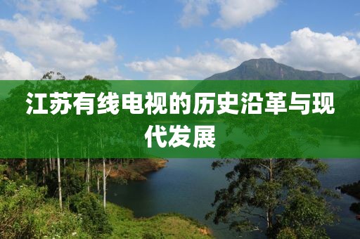 江苏有线电视的历史沿革与现代发展