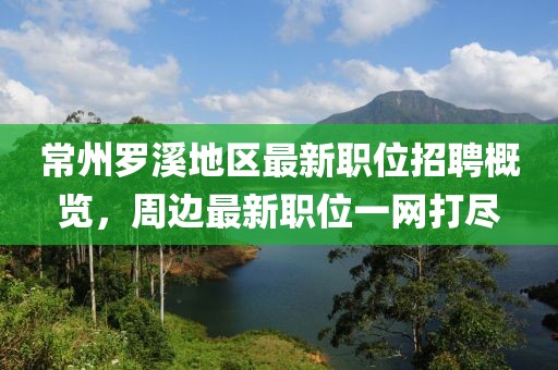 常州罗溪地区最新职位招聘概览，周边最新职位一网打尽