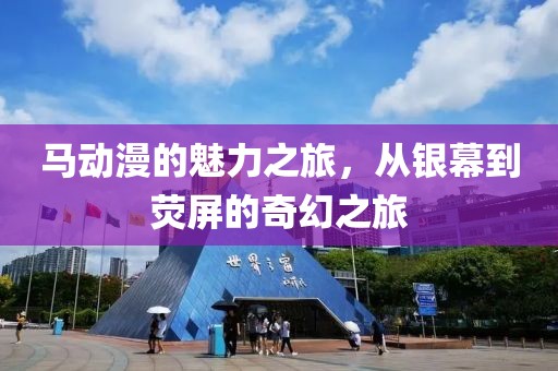 马动漫的魅力之旅，从银幕到荧屏的奇幻之旅
