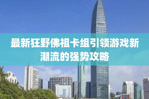 最新狂野佛祖卡组引领游戏新潮流的强势攻略