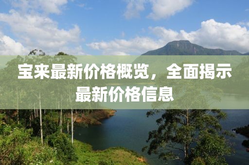 宝来最新价格概览，全面揭示最新价格信息
