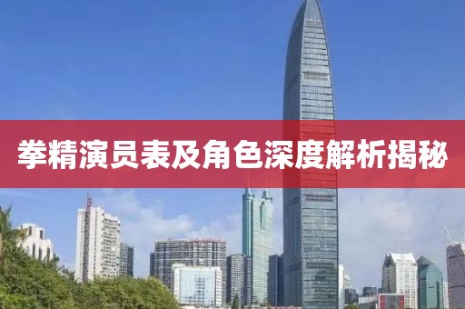 拳精演员表及角色深度解析揭秘