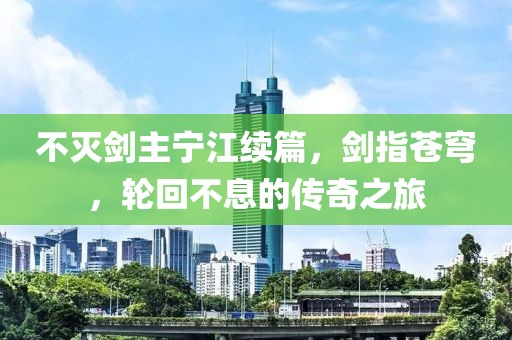 不灭剑主宁江续篇，剑指苍穹，轮回不息的传奇之旅