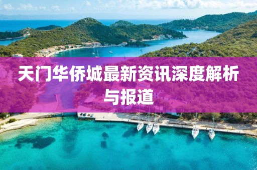 天门华侨城最新资讯深度解析与报道