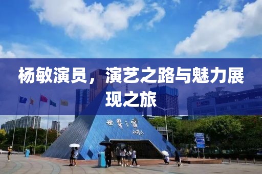 杨敏演员，演艺之路与魅力展现之旅