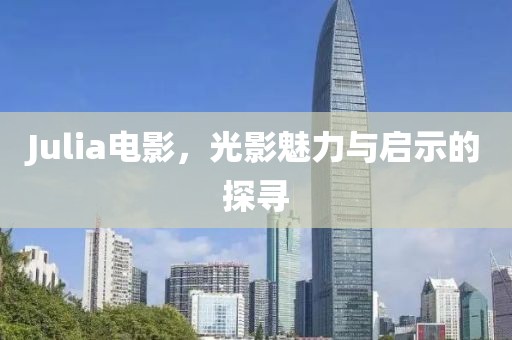 Julia电影，光影魅力与启示的探寻