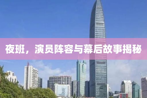 夜班，演员阵容与幕后故事揭秘