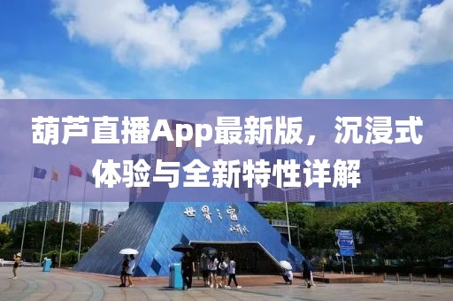 葫芦直播App最新版，沉浸式体验与全新特性详解