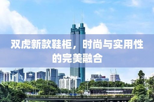 双虎新款鞋柜，时尚与实用性的完美融合
