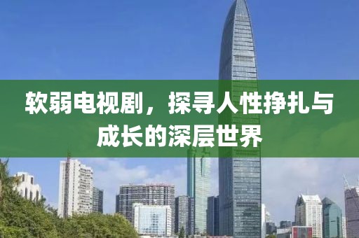 软弱电视剧，探寻人性挣扎与成长的深层世界
