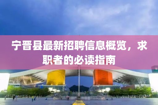 宁晋县最新招聘信息概览，求职者的必读指南