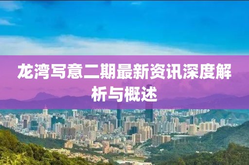 龙湾写意二期最新资讯深度解析与概述