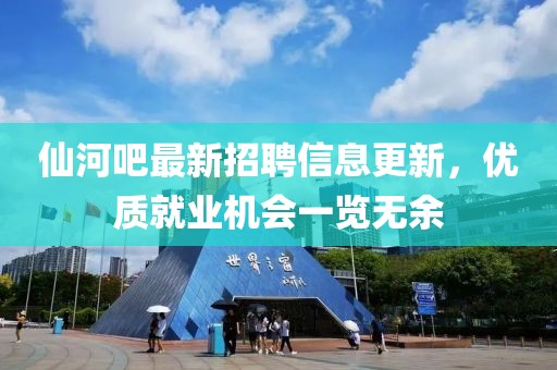 仙河吧最新招聘信息更新，优质就业机会一览无余
