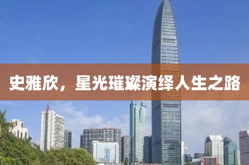 史雅欣，星光璀璨演绎人生之路