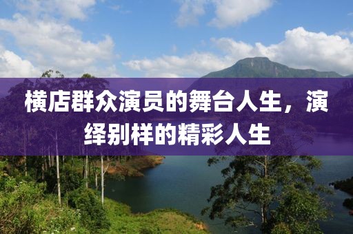 横店群众演员的舞台人生，演绎别样的精彩人生