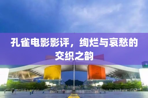 孔雀电影影评，绚烂与哀愁的交织之韵