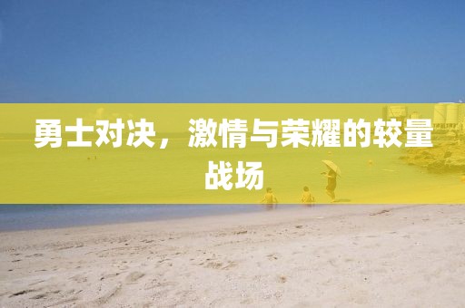 勇士对决，激情与荣耀的较量战场