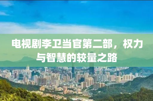 电视剧李卫当官第二部，权力与智慧的较量之路