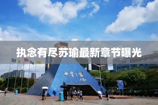 执念有尽苏瑜最新章节曝光