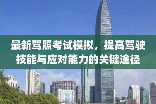 最新驾照考试模拟，提高驾驶技能与应对能力的关键途径