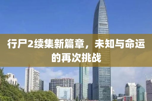 行尸2续集新篇章，未知与命运的再次挑战