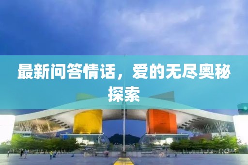 最新问答情话，爱的无尽奥秘探索
