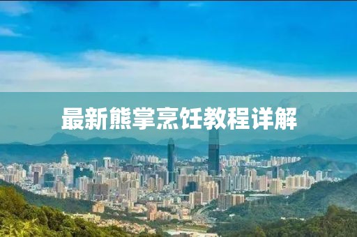 最新熊掌烹饪教程详解