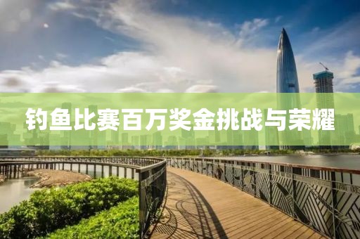 钓鱼比赛百万奖金挑战与荣耀