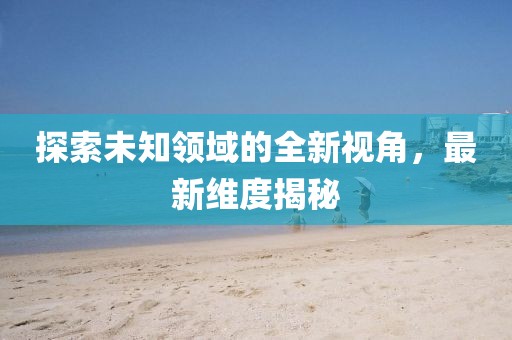 探索未知领域的全新视角，最新维度揭秘