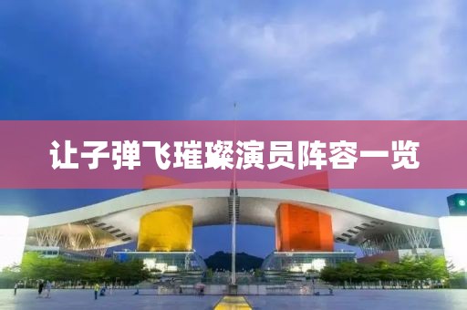 让子弹飞璀璨演员阵容一览