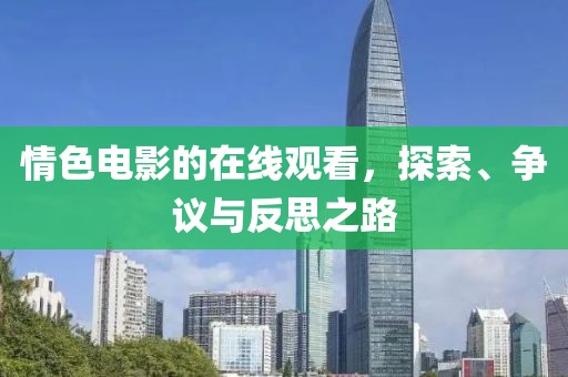 情色电影的在线观看，探索、争议与反思之路