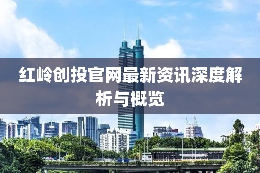 红岭创投官网最新资讯深度解析与概览