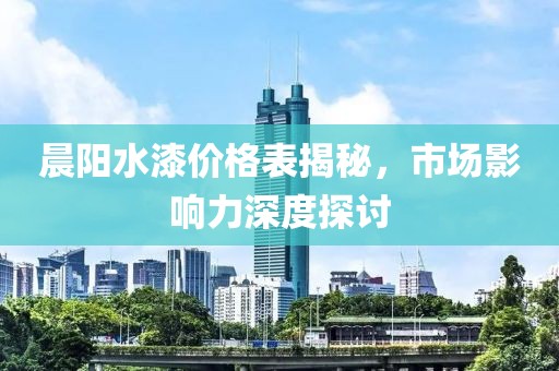 晨阳水漆价格表揭秘，市场影响力深度探讨